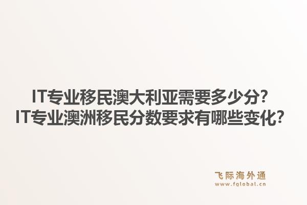 IT专业移民澳大利亚需要多少分？IT专业澳洲移民分数要求有哪些变化？