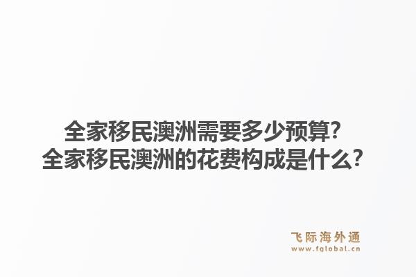 全家移民澳洲需要多少预算？全家移民澳洲的花费构成是什么？