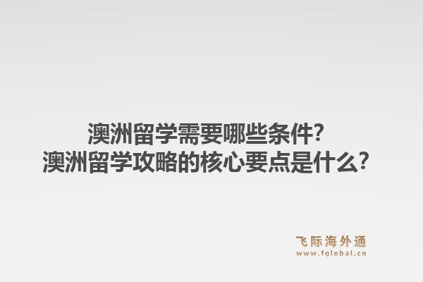 澳洲留学需要哪些条件？澳洲留学攻略的核心要点是什么？