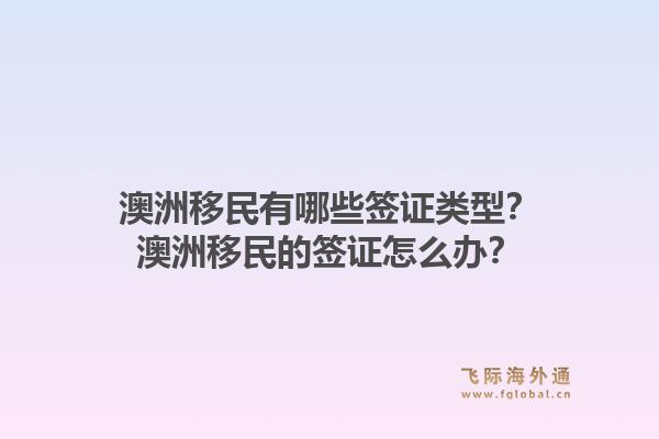 澳洲移民有哪些签证类型？澳洲移民的签证怎么办？