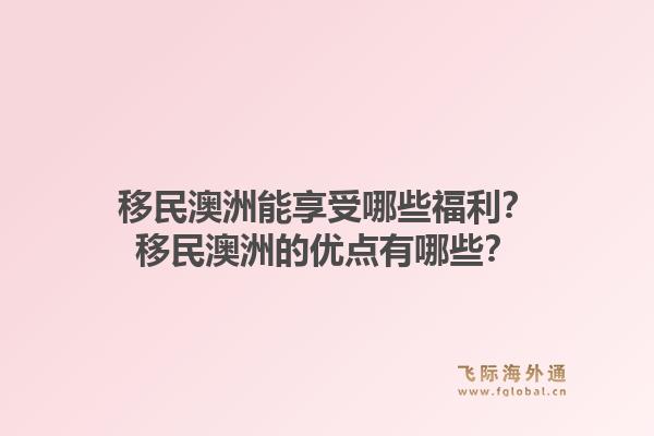 移民澳洲能享受哪些福利？移民澳洲的优点有哪些？