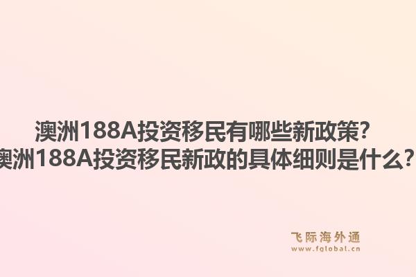 澳洲188A投资移民有哪些新政策？澳洲188A投资移民新政的具体细则是什么？