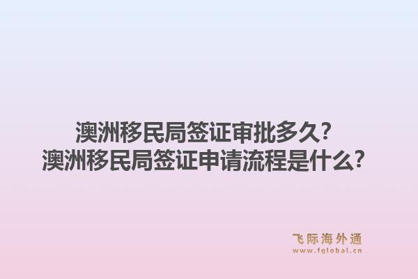 澳洲移民局签证审批多久？澳洲移民局签证申请流程是什么？