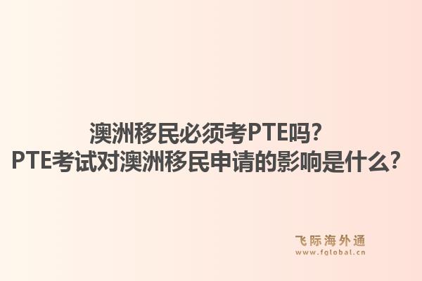澳洲移民必须考PTE吗？PTE考试对澳洲移民申请的影响是什么？