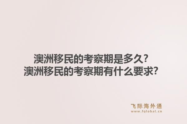 澳洲移民的考察期是多久？澳洲移民的考察期有什么要求？
