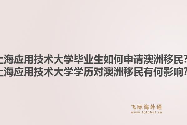 上海应用技术大学毕业生如何申请澳洲移民？上海应用技术大学学历对澳洲移民有何影响？