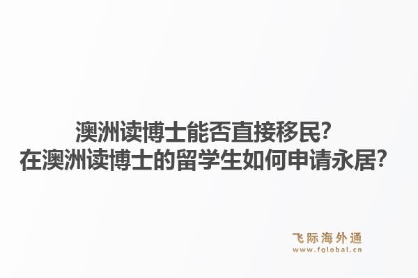 澳洲读博士能否直接移民？在澳洲读博士的留学生如何申请永居？