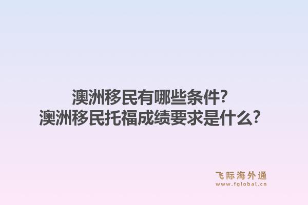 澳洲移民有哪些条件？澳洲移民托福成绩要求是什么？