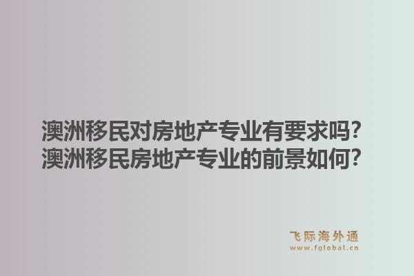 澳洲移民对房地产专业有要求吗？澳洲移民房地产专业的前景如何？