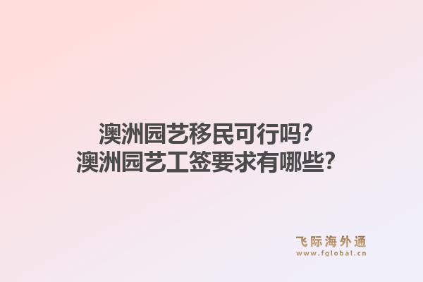 澳洲园艺移民可行吗？澳洲园艺工签要求有哪些？