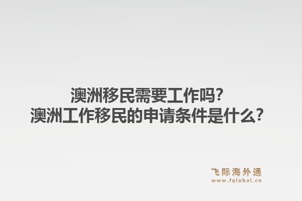 澳洲移民需要工作吗？澳洲工作移民的申请条件是什么？