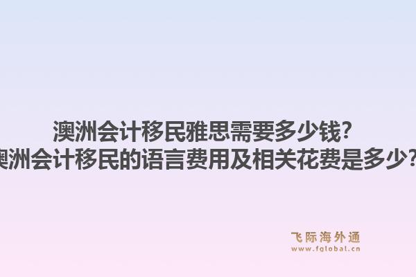 澳洲会计移民雅思需要多少钱？澳洲会计移民的语言费用及相关花费是多少？