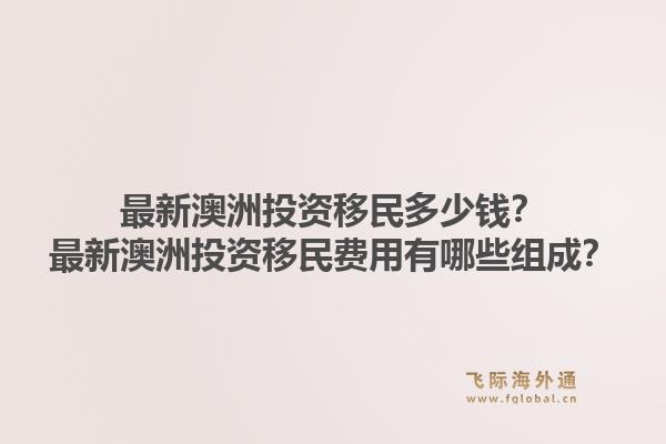 最新澳洲投资移民多少钱？最新澳洲投资移民费用有哪些组成？