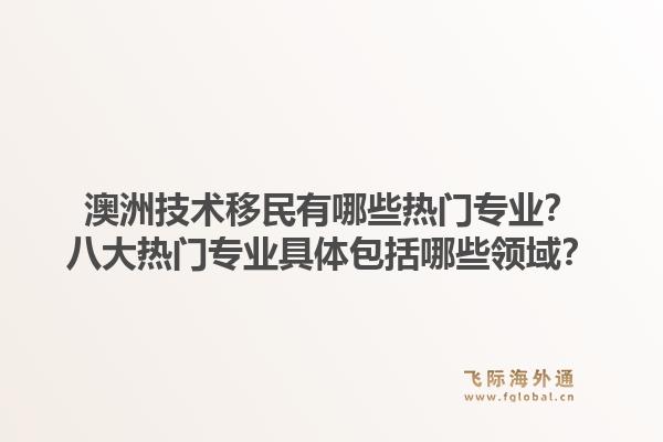 澳洲技术移民有哪些热门专业？八大热门专业具体包括哪些领域？
