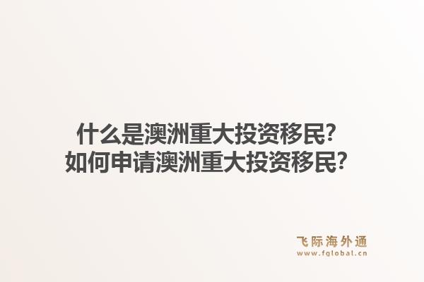 什么是澳洲重大投资移民？如何申请澳洲重大投资移民？