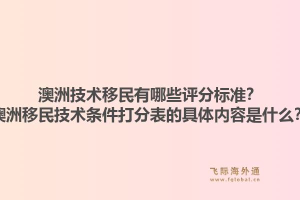 澳洲技术移民有哪些评分标准？澳洲移民技术条件打分表的具体内容是什么？