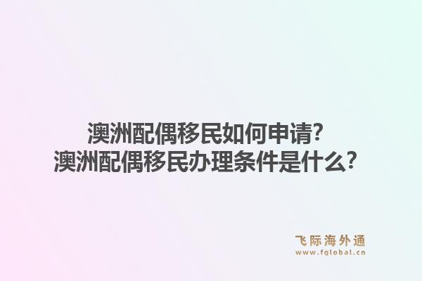 澳洲配偶移民如何申请？澳洲配偶移民办理条件是什么？