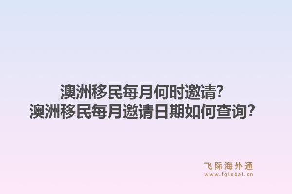 澳洲移民每月何时邀请？澳洲移民每月邀请日期如何查询？