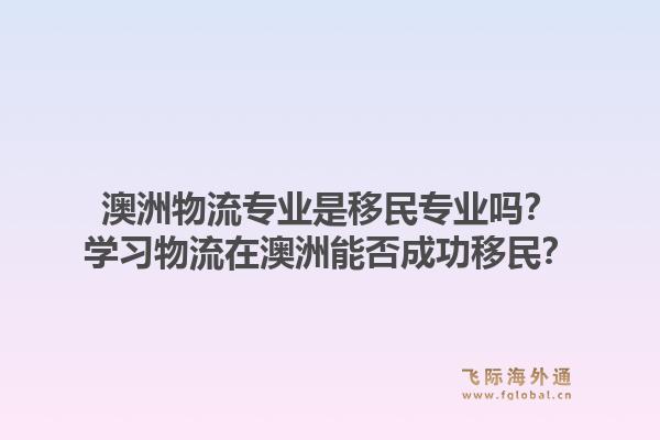 澳洲物流专业是移民专业吗？学习物流在澳洲能否成功移民？