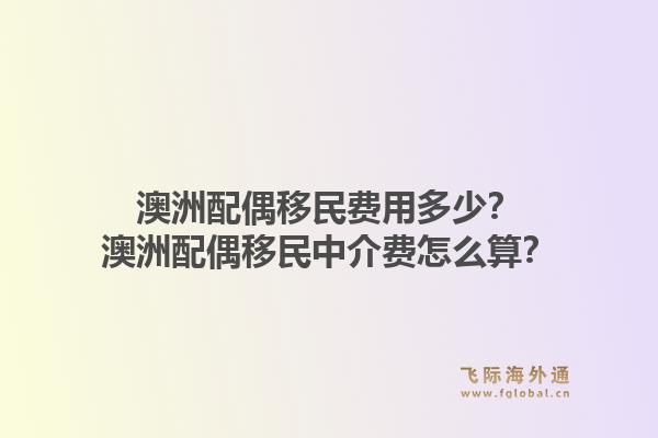 澳洲配偶移民费用多少？澳洲配偶移民中介费怎么算？